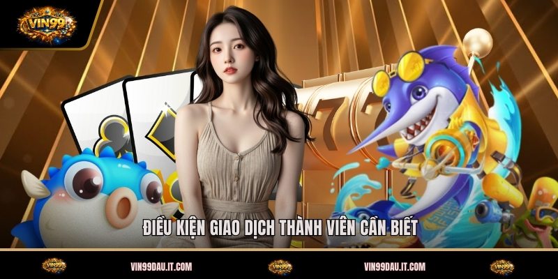 dieu-kien-giao-dich-thanh-vien-can-biet