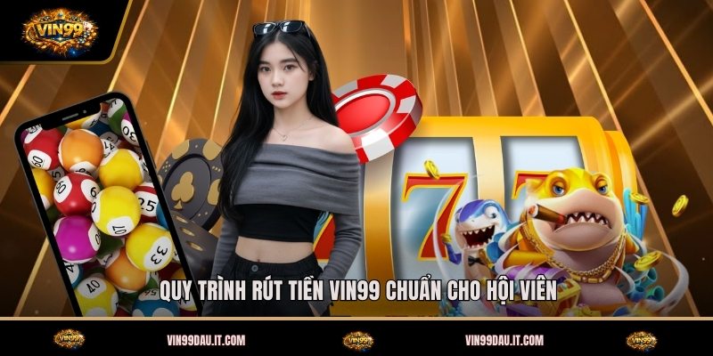 quy-trinh-rut-tien-vin99-chuan-cho-hoi-vien