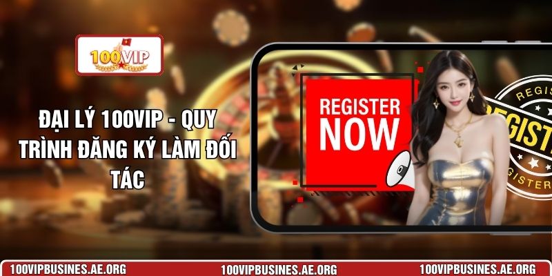Đại Lý 100VIP - Quy Trình Đăng Ký Làm Đối Tác