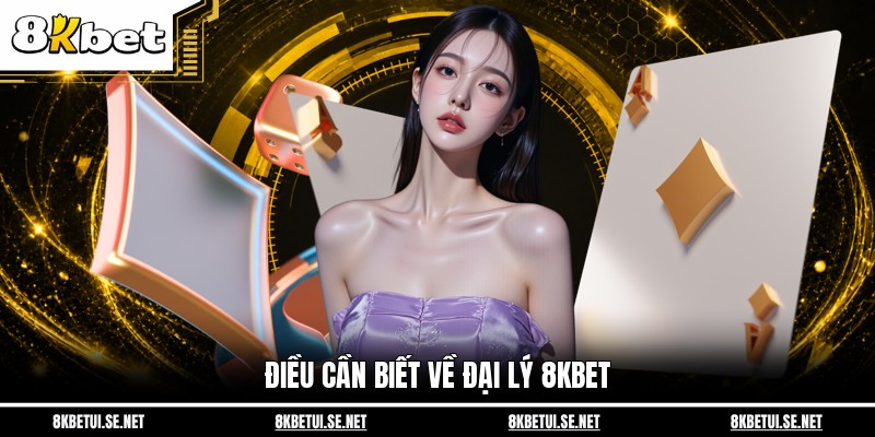 Điều cần biết về đại lý 8KBET