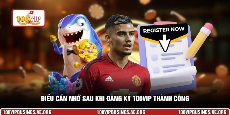 Điều cần nhớ sau khi đăng ký 100VIP thành công
