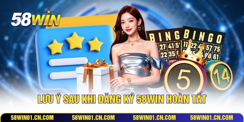 Lưu ý sau khi đăng ký 58WIN hoàn tất